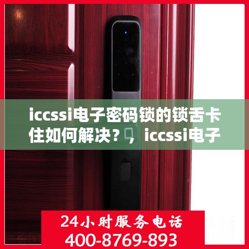 iccssi电子密码锁的锁舌卡住如何解决？，iccssi电子密码锁锁舌卡住的解决方案