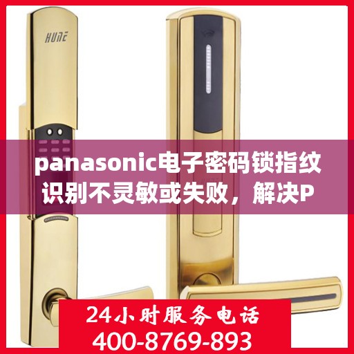 panasonic电子密码锁指纹识别不灵敏或失败，解决Panasonic电子密码锁指纹识别不灵敏或失败问题的步骤