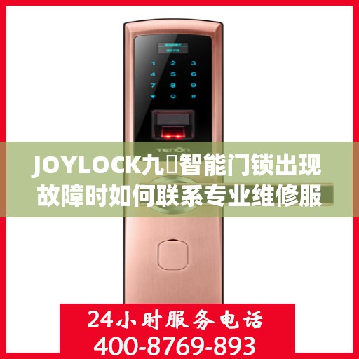 JOYLOCK九玥智能门锁出现故障时如何联系专业维修服务？，JOYLOCK九玥智能门锁专业维修服务指南，故障处理与联系专家方法