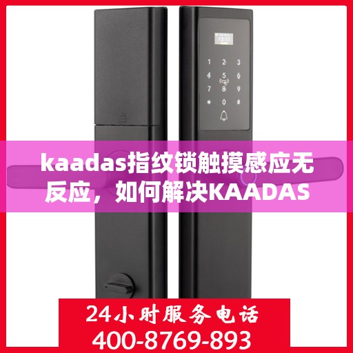 kaadas指纹锁触摸感应无反应，如何解决KAADAS指纹锁触摸感应无法正常工作的问题？