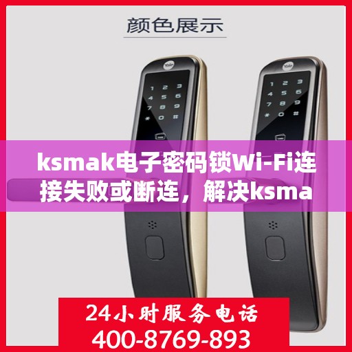 ksmak电子密码锁Wi-Fi连接失败或断连，解决ksmak电子密码锁WiFi连接问题的步骤