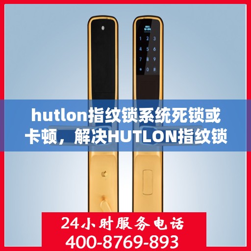 hutlon指纹锁系统死锁或卡顿，解决HUTLON指纹锁系统死锁与卡顿问题的步骤指南
