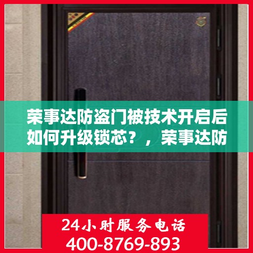 荣事达防盗门被技术开启后如何升级锁芯？，荣事达防盗门技术开启后锁芯升级全攻略