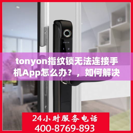 tonyon指纹锁无法连接手机App怎么办？，如何解决tonyon指纹锁无法连接手机App的问题？