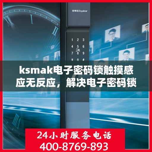 ksmak电子密码锁触摸感应无反应，解决电子密码锁无反应问题的实用方法