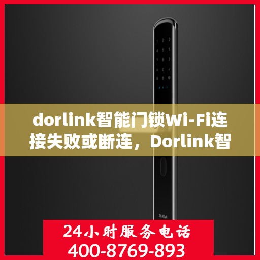 dorlink智能门锁Wi-Fi连接失败或断连，Dorlink智能门锁Wi-Fi连接故障解析与解决方案