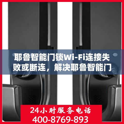 耶鲁智能门锁Wi-Fi连接失败或断连，解决耶鲁智能门锁WiFi连接问题的步骤指南