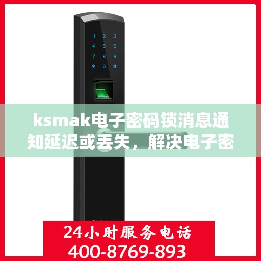 ksmak电子密码锁消息通知延迟或丢失，解决电子密码锁消息通知延迟或丢失的问题