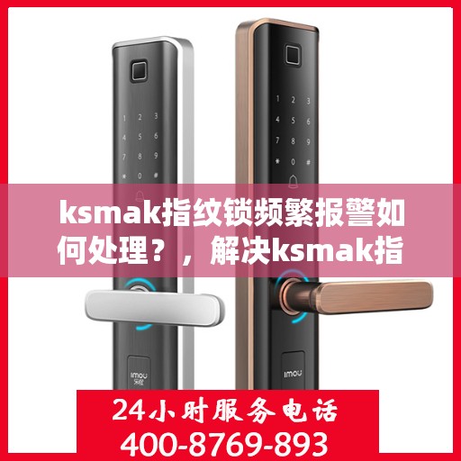 ksmak指纹锁频繁报警如何处理？，解决ksmak指纹锁频繁报警的方法