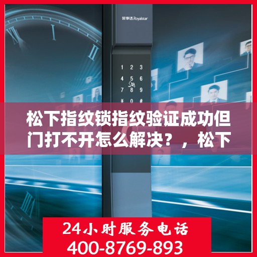松下指纹锁指纹验证成功但门打不开怎么解决？，松下指纹锁指纹验证成功但门打不开的解决方法