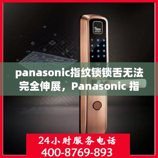 panasonic指纹锁锁舌无法完全伸展，Panasonic 指纹锁锁舌无法完全伸展的故障排查与解决方法