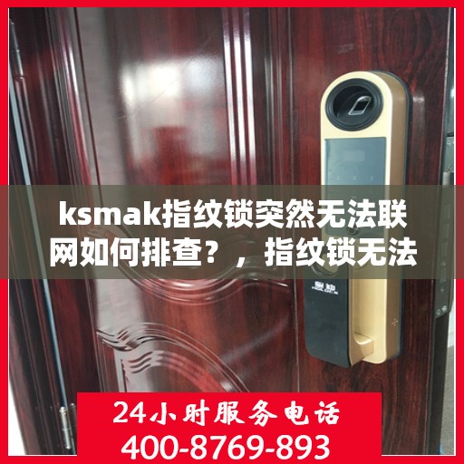 ksmak指纹锁突然无法联网如何排查？，指纹锁无法联网的常见问题及解决方法