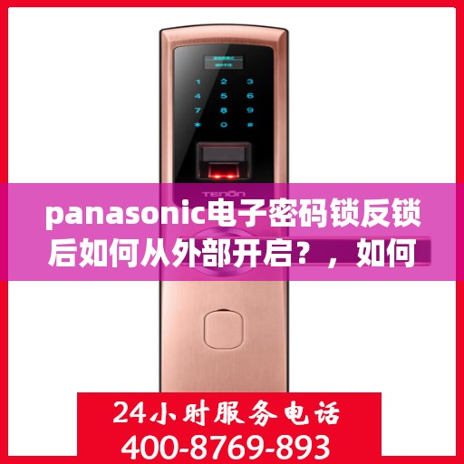 panasonic电子密码锁反锁后如何从外部开启？，如何从外部打开Panasonic电子密码锁并解锁？