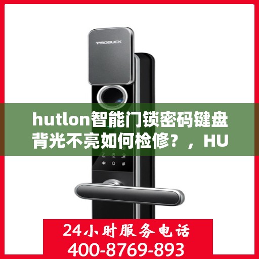 hutlon智能门锁密码键盘背光不亮如何检修？，HUTLON智能门锁密码键盘背光不亮的故障排查方法