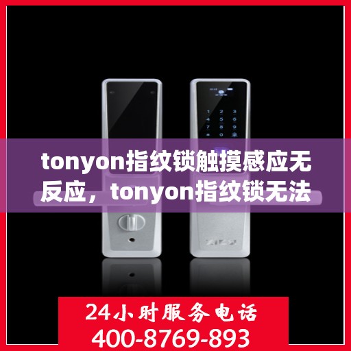 tonyon指纹锁触摸感应无反应，tonyon指纹锁无法正常工作原因分析及解决方法