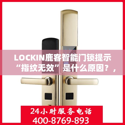 LOCKIN鹿客智能门锁提示“指纹无效”是什么原因？，LOCKIN鹿客智能门锁提示指纹无效的原因解析
