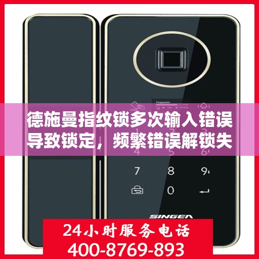 德施曼指纹锁多次输入错误导致锁定，频繁错误解锁失败，德施曼指纹锁使用指南与维护技巧