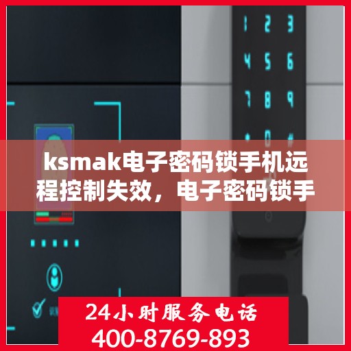 ksmak电子密码锁手机远程控制失效，电子密码锁手机远程控制失效问题探讨与解决方法