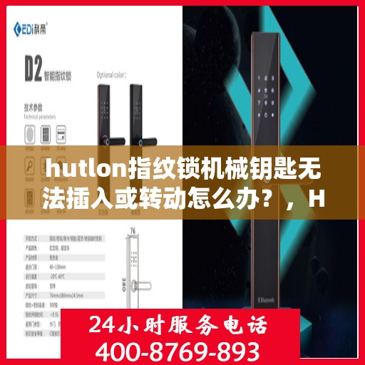 hutlon指纹锁机械钥匙无法插入或转动怎么办？，HUTLON 指纹锁无法识别机械钥匙的原因及解决方法