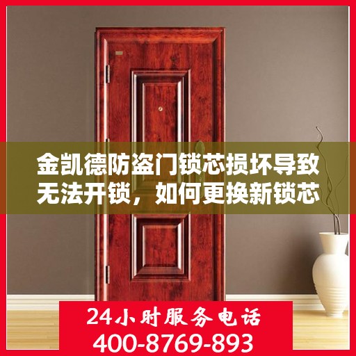 金凯德防盗门锁芯损坏导致无法开锁，如何更换新锁芯？，金凯德防盗门锁芯更换指南，解决锁芯损坏无法开锁问题