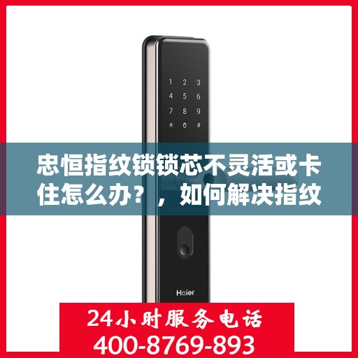 忠恒指纹锁锁芯不灵活或卡住怎么办？，如何解决指纹锁的锁芯不灵活或卡住问题？
