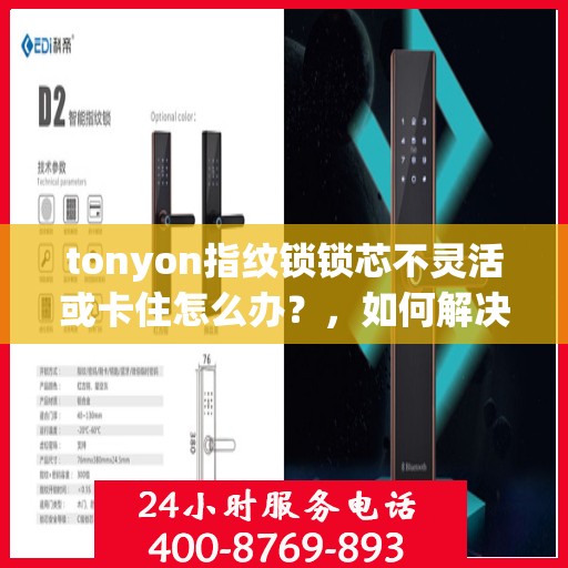 tonyon指纹锁锁芯不灵活或卡住怎么办？，如何解决TONYON指纹锁的解锁问题？