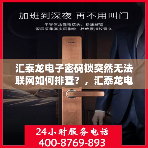 汇泰龙电子密码锁突然无法联网如何排查？，汇泰龙电子密码锁无法联网的常见排查步骤