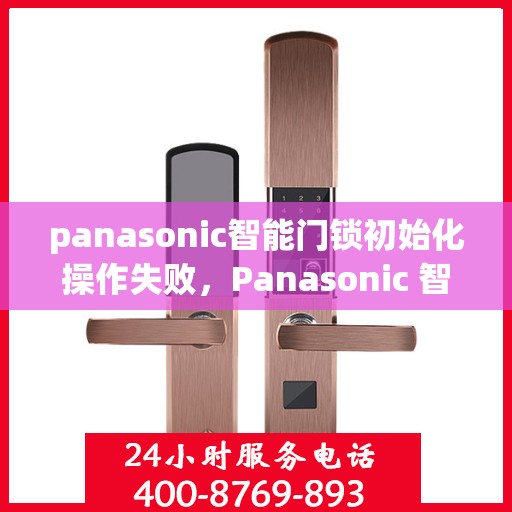 panasonic智能门锁初始化操作失败，Panasonic 智能门锁初始化操作失败的解决方案