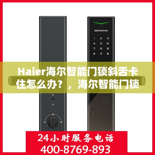Haier海尔智能门锁斜舌卡住怎么办？，海尔智能门锁斜舌卡顿问题解决方法！