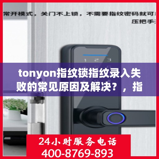 tonyon指纹锁指纹录入失败的常见原因及解决？，指纹录入失败的常见原因及解决方案