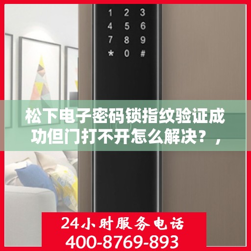 松下电子密码锁指纹验证成功但门打不开怎么解决？，松下电子密码锁指纹验证成功但门打不开的解决方案