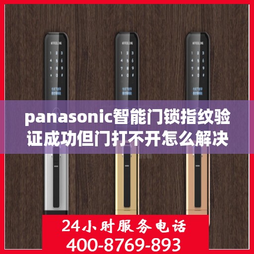 panasonic智能门锁指纹验证成功但门打不开怎么解决？，如何解决Panasonic智能门锁指纹验证成功但门打不开的问题？