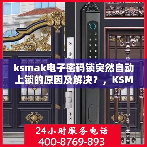 ksmak电子密码锁突然自动上锁的原因及解决？，KSMAK电子密码锁自动上锁的常见原因与解决方案