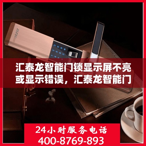汇泰龙智能门锁显示屏不亮或显示错误，汇泰龙智能门锁，屏幕不亮或显示错误的解决方法