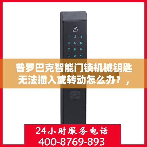 普罗巴克智能门锁机械钥匙无法插入或转动怎么办？，普罗巴克智能门锁机械钥匙无法插入或转动的解决方法