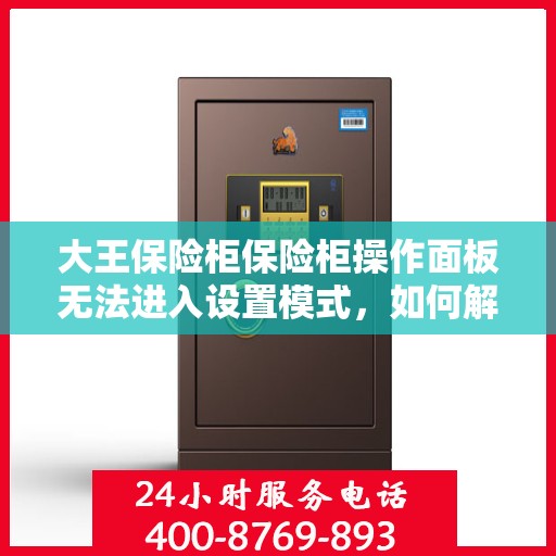 大王保险柜保险柜操作面板无法进入设置模式，如何解决？，大王保险柜操作面板无法进入设定模式，问题解析与解决方案指南