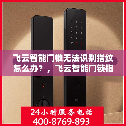 飞云智能门锁无法识别指纹怎么办？，飞云智能门锁指纹无法识别问题解析与解决方案