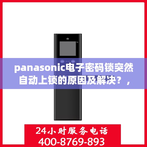 panasonic电子密码锁突然自动上锁的原因及解决？，Panasonic电子密码锁自动上锁的常见原因及排除方法