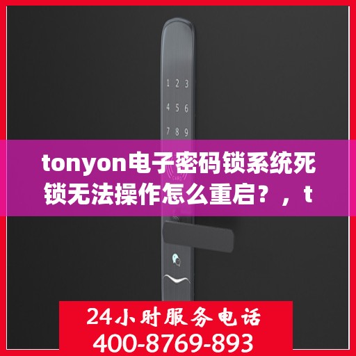 tonyon电子密码锁系统死锁无法操作怎么重启？，tonyon电子密码锁系统死锁如何解决？