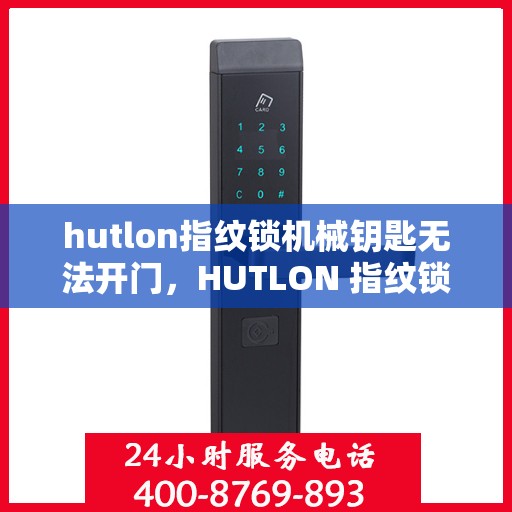 hutlon指纹锁机械钥匙无法开门，HUTLON 指纹锁，机械钥匙无法开启解决方案