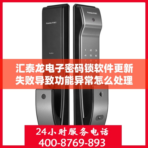汇泰龙电子密码锁软件更新失败导致功能异常怎么处理？，汇泰龙电子密码锁软件更新失败的解决方法