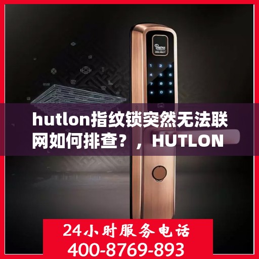 hutlon指纹锁突然无法联网如何排查？，HUTLON 指纹锁无法联网的故障排查方法