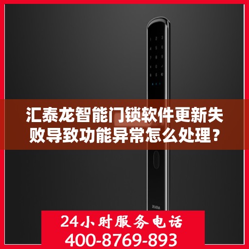 汇泰龙智能门锁软件更新失败导致功能异常怎么处理？，汇泰龙智能门锁软件更新失败的解决方法