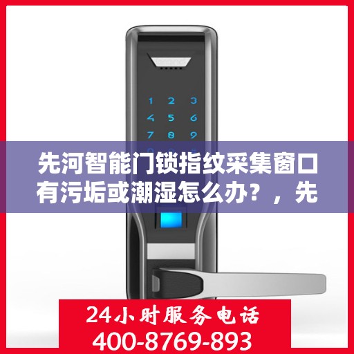 先河智能门锁指纹采集窗口有污垢或潮湿怎么办？，先河智能门锁指纹采集窗口污垢与潮湿问题处理指南