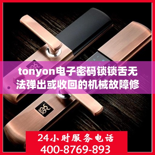 tonyon电子密码锁锁舌无法弹出或收回的机械故障修复？，解决tonyon电子密码锁锁舌弹不出或收不回的问题，机械故障分析与维修技巧