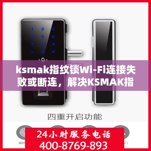 ksmak指纹锁Wi-Fi连接失败或断连，解决KSMAK指纹锁Wi-Fi连接问题的步骤
