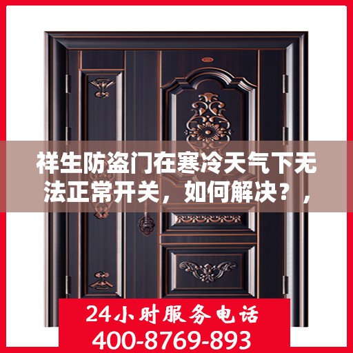祥生防盗门在寒冷天气下无法正常开关，如何解决？，祥生防盗门寒天开关故障解析与解决方案