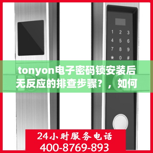 tonyon电子密码锁安装后无反应的排查步骤？，如何解决Qduino电子密码锁在安装后无法反应的问题？