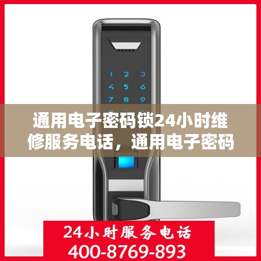 通用电子密码锁24小时维修服务电话，通用电子密码锁全天候紧急维修热线