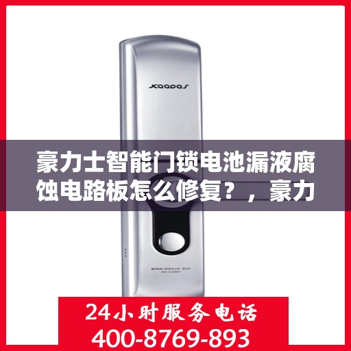 豪力士智能门锁电池漏液腐蚀电路板怎么修复？，豪力士智能门锁电池漏液腐蚀电路板的故障排查与维修方法